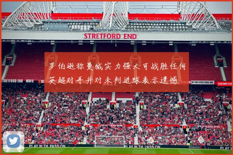 罗伯逊称曼城实力强大可战胜任何英超对手并对未判进球表示遗憾