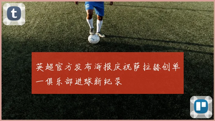 英超官方发布海报庆祝萨拉赫创单一俱乐部进球新纪录