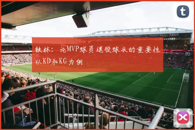 铁林：论MVP球员退役球衣的重要性以KD和KG为例