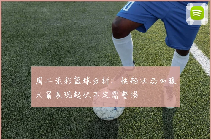 周二竞彩篮球分析：快船状态回暖火箭表现起伏不定需警惕