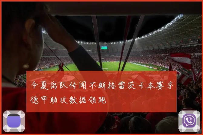 今夏离队传闻不断格雷茨卡本赛季德甲助攻数据领跑
