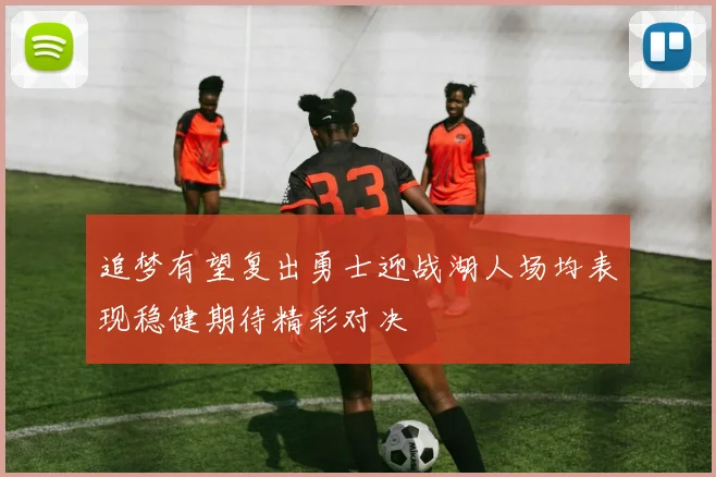 追梦有望复出勇士迎战湖人场均表现稳健期待精彩对决