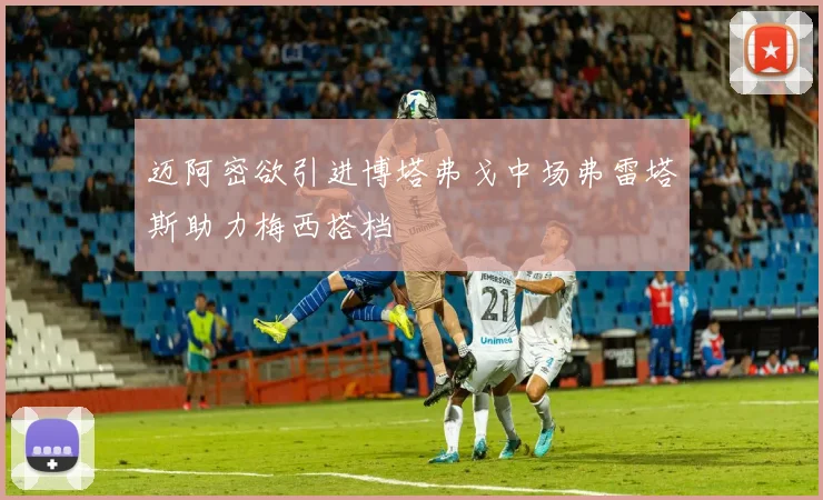 迈阿密欲引进博塔弗戈中场弗雷塔斯助力梅西搭档