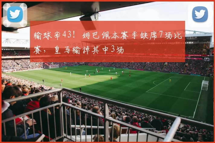 输球率43！姆巴佩本赛季缺席7场比赛，皇马输掉其中3场