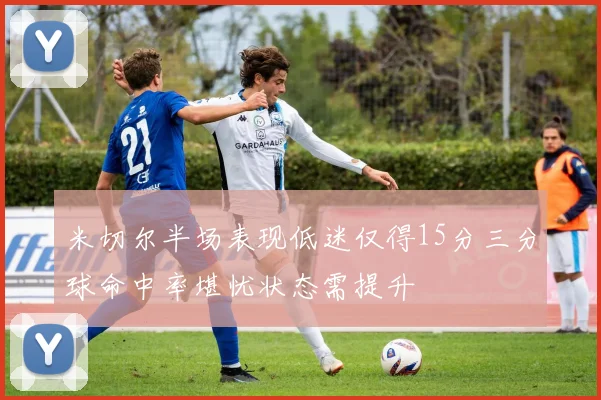 米切尔半场表现低迷仅得15分三分球命中率堪忧状态需提升