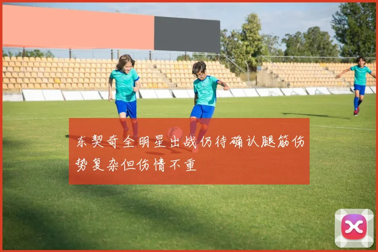 东契奇全明星出战仍待确认腿筋伤势复杂但伤情不重