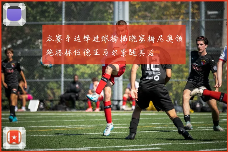 本赛季边锋进球榜揭晓塞梅尼奥领跑格林伍德亚马尔紧随其后