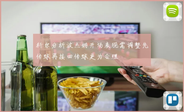 科尔分析波杰姆开场表现需调整先传球再接回传球更为合理