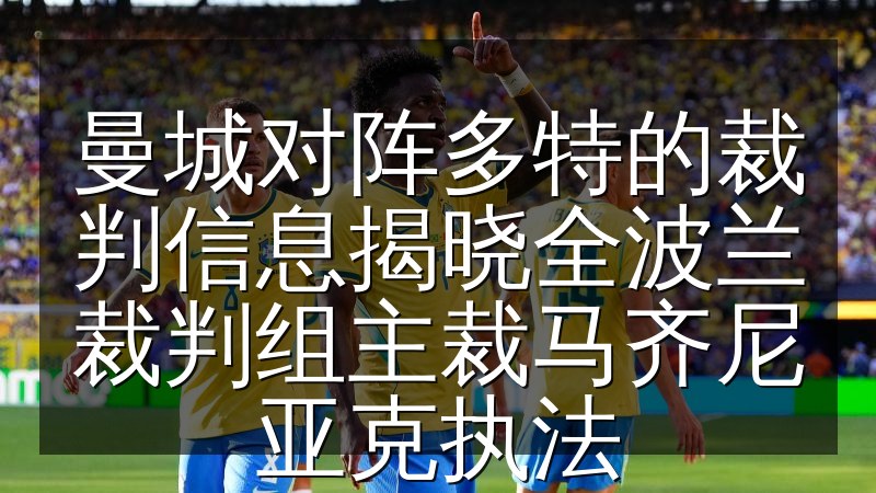 曼城对阵多特的裁判信息揭晓全波兰裁判组主裁马齐尼亚克执法